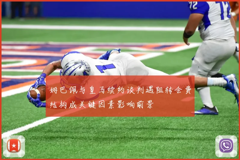 姆巴佩与皇马续约谈判遇阻转会费结构成关键因素影响前景